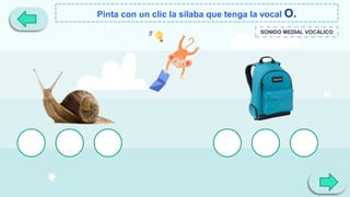 Pinta con un clic la sílaba que tenga la vocal O.
COL
SONIDO MEDIAL VOCÁLICO
MO
 
