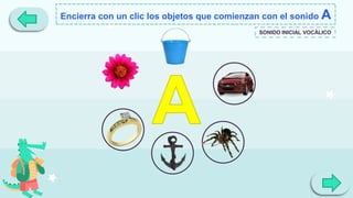 Encierra con un clic los objetos que comienzan con el sonido A
SONIDO INICIAL VOCÁLICO
 
