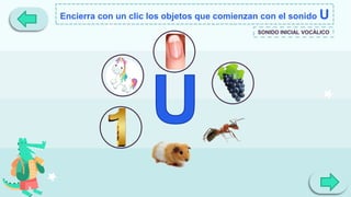 Encierra con un clic los objetos que comienzan con el sonido U
SONIDO INICIAL VOCÁLICO
 