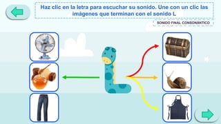 Haz clic en la letra para escuchar su sonido. Une con un clic las
imágenes que terminan con el sonido L
SONIDO FINAL CONSONÁNTICO
 