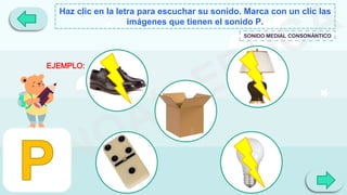 Haz clic en la letra para escuchar su sonido. Marca con un clic las
imágenes que tienen el sonido P.
SONIDO MEDIAL CONSONÁNTICO
EJEMPLO:
 
