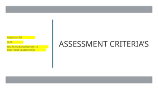 ASSESSMENT CRITERIA’S
ASSIGNMENT
QUIZ
MID TERM EXAMINATION –II
END TERM EXAMINATION
 