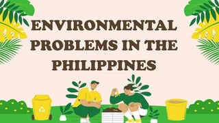 ENVIRONMENTAL
PROBLEMS IN THE
PHILIPPINES
 