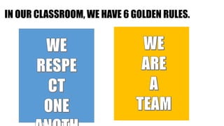 IN OUR CLASSROOM, WE HAVE 6 GOLDEN RULES.
 