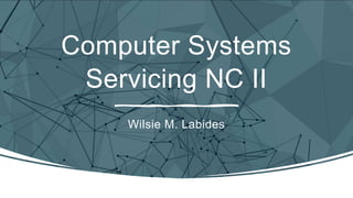 Computer Systems
Servicing NC II
Wilsie M. Labides
 