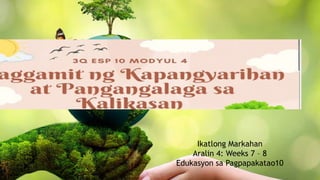 Ikatlong Markahan
Aralin 4: Weeks 7 – 8
Edukasyon sa Pagpapakatao10
PANGANGALAGA SA
KALIKASAN
 