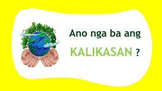 Ano nga ba ang
KALIKASAN ?
 
