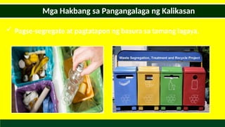  Pagse-segregate at pagtatapon ng basura sa tamang lagaya.
Mga Hakbang sa Pangangalaga ng Kalikasan
 