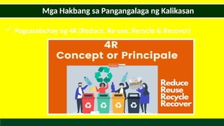  Pagsasabuhay ng 4R (Reduce, Re-use, Recycle & Recover)
Mga Hakbang sa Pangangalaga ng Kalikasan
 
