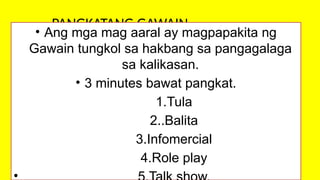 PANGKATANG GAWAIN
• Ang mga mag aaral ay magpapakita ng
Gawain tungkol sa hakbang sa pangagalaga
sa kalikasan.
• 3 minutes bawat pangkat.
1.Tula
2..Balita
3.Infomercial
4.Role play
 