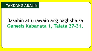 Basahin at unawain ang paglikha sa
Genesis Kabanata 1, Talata 27-31.
TAKDANG ARALIN
 