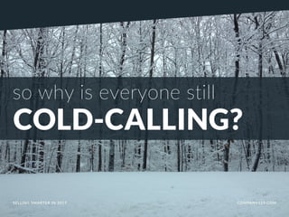 so why is everyone still
COLD-CALLING?
SELLING SMARTER IN 2017 COMPANY119.COM
 