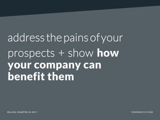 addressthepainsofyour
prospects + show how
your company can
benefit them
SELLING SMARTER IN 2017 COMPANY119.COM
 