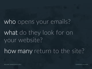 who opens your emails?
what do they look for on
your website?
how many return to the site?
SELLING SMARTER IN 2017 COMPANY119.COM
 
