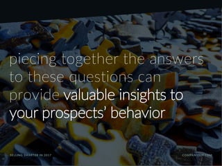 SELLING SMARTER IN 2017 COMPANY119.COM
piecing together the answers
to these questions can
provide valuable insights to
your prospects’ behavior
 