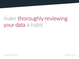 make thoroughly reviewing
your data a habit
SELLING SMARTER IN 2017 COMPANY119.COM
 