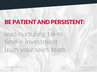BE PATIENT AND PERSISTENT:
lead nurturing takes
time + investment
from your sales team
SELLING SMARTER IN 2017 COMPANY119.COM
 