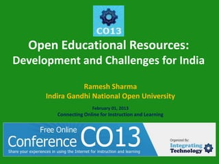 Open Educational Resources:
Development and Challenges for India

                 Ramesh Sharma
      Indira Gandhi National Open University
                        February 01, 2013
         Connecting Online for Instruction and Learning
 