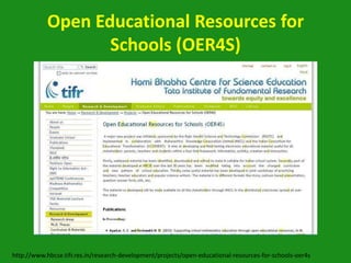 Open Educational Resources for
                   Schools (OER4S)




http://www.hbcse.tifr.res.in/research-development/projects/open-educational-resources-for-schools-oer4s
 
