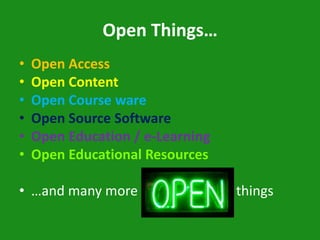 Open Things…
•   Open Access
•   Open Content
•   Open Course ware
•   Open Source Software
•   Open Education / e-Learning
•   Open Educational Resources

• …and many more                  things
 