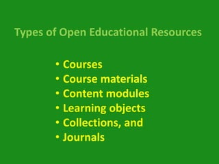 Types of Open Educational Resources

       • Courses
       • Course materials
       • Content modules
       • Learning objects
       • Collections, and
       • Journals
 