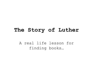 The Story of Luther A real life lesson for finding books… 