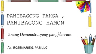 PANIBAGONG PAKSA ,
PANIBAGONG HAMON
Unang Demonstrasyong pangklasrum
Ni: ROSEMARIE G. PABILLO
 