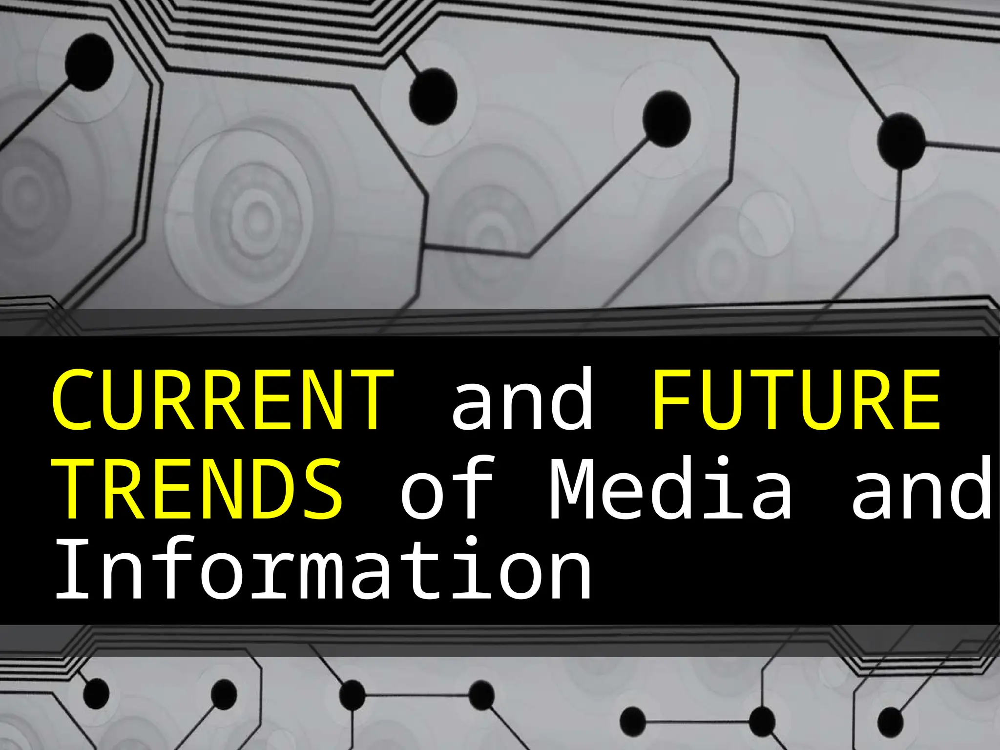 CURRENT and FUTURE
TRENDS of Media and
Information
 