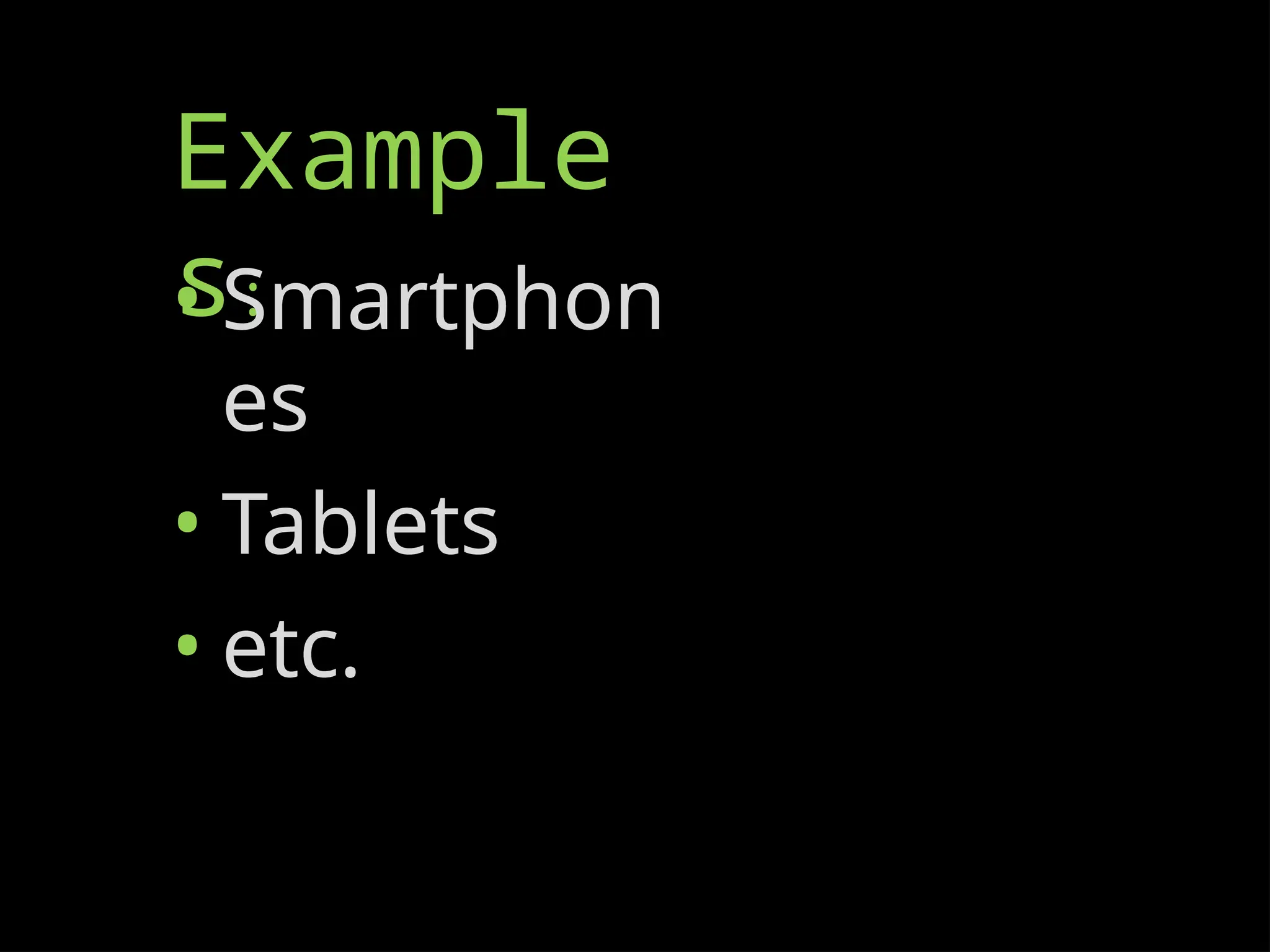 Example
s:
• Smartphon
es
• Tablets
• etc.
 