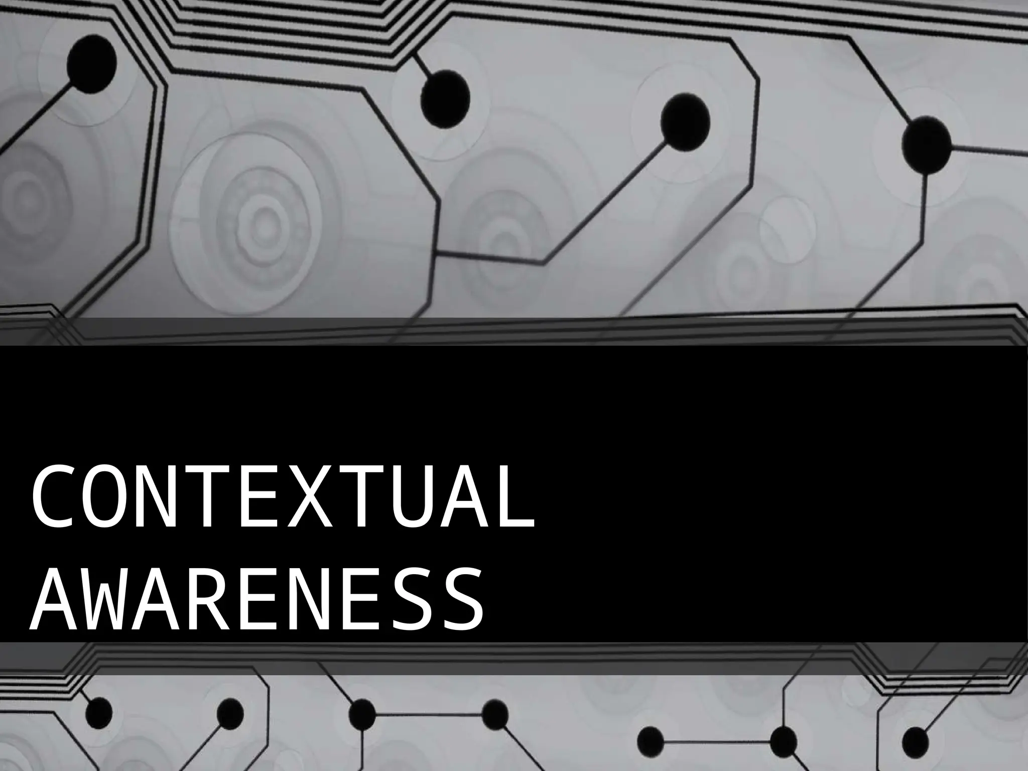 CONTEXTUAL
AWARENESS
 