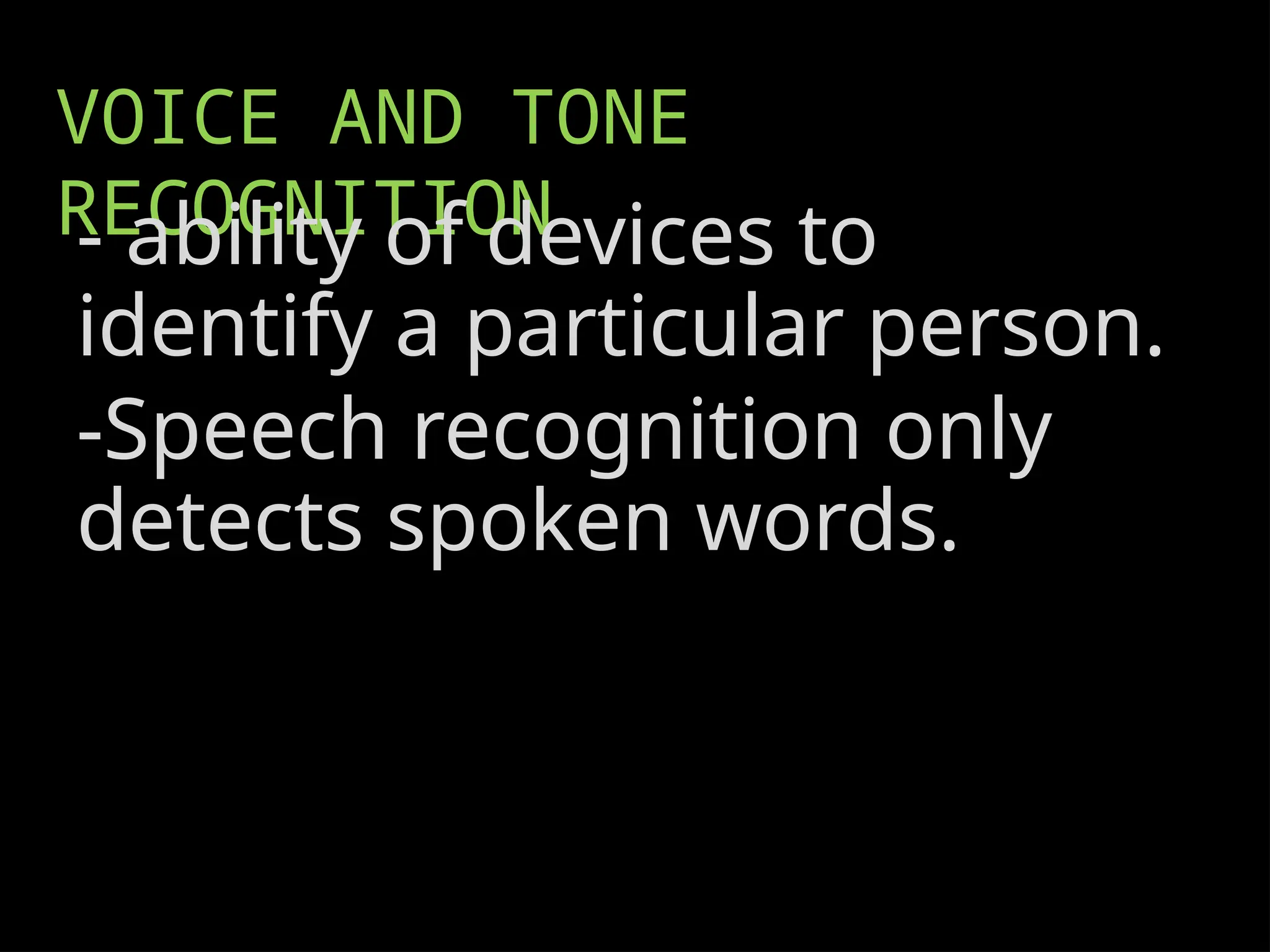 VOICE AND TONE
RECOGNITION
- ability of devices to
identify a particular person.
-Speech recognition only
detects spoken words.
 
