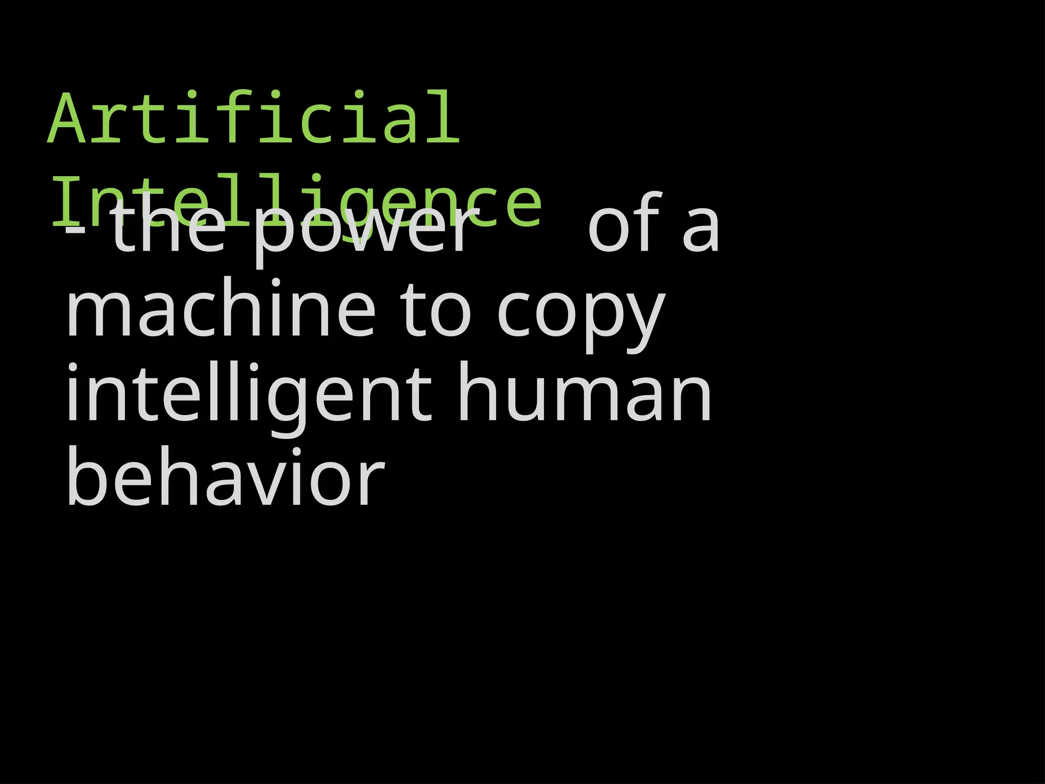 Artificial
Intelligence
- the power of a
machine to copy
intelligent human
behavior
 