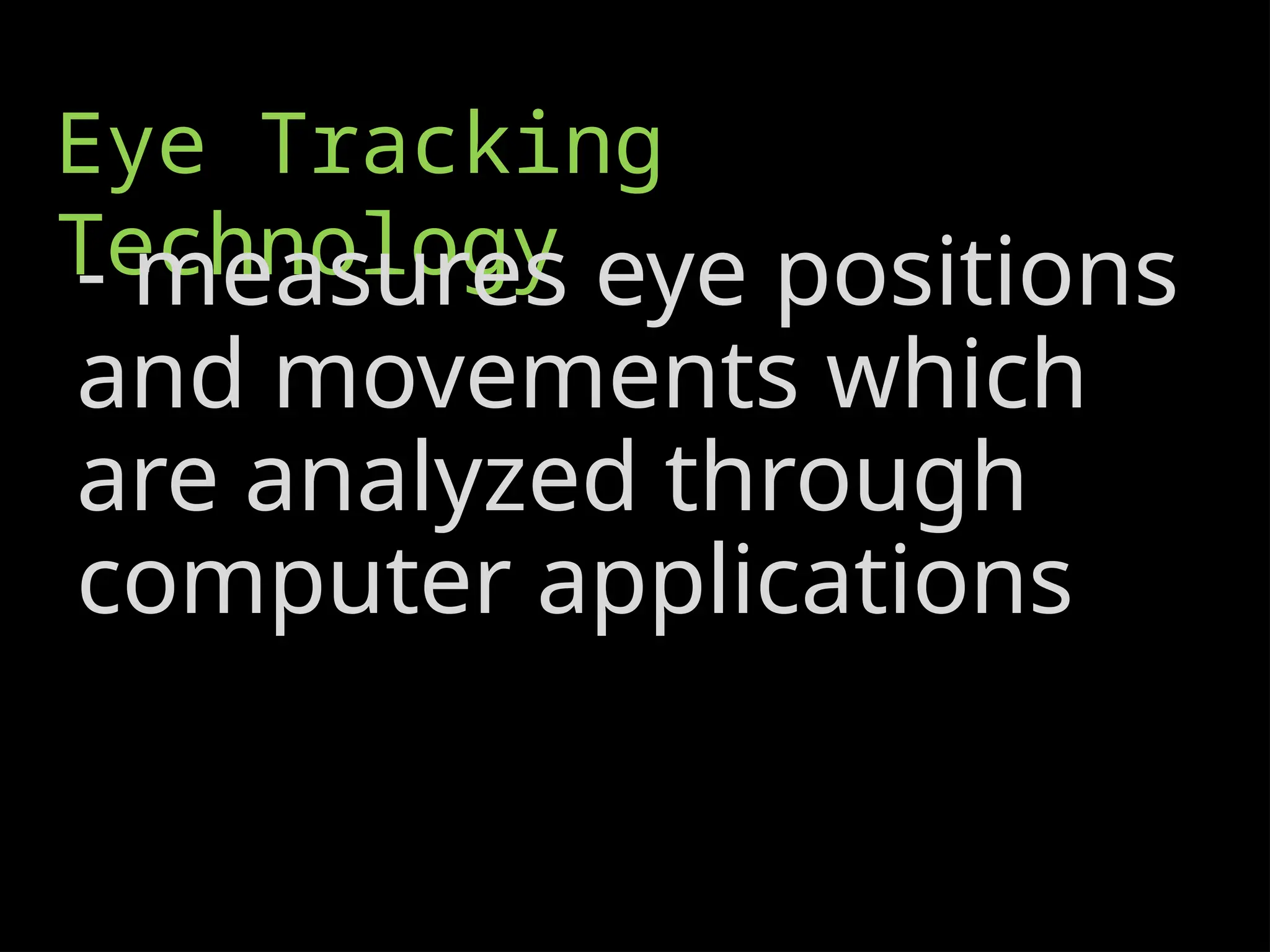 Eye Tracking
Technology
- measures eye positions
and movements which
are analyzed through
computer applications
 
