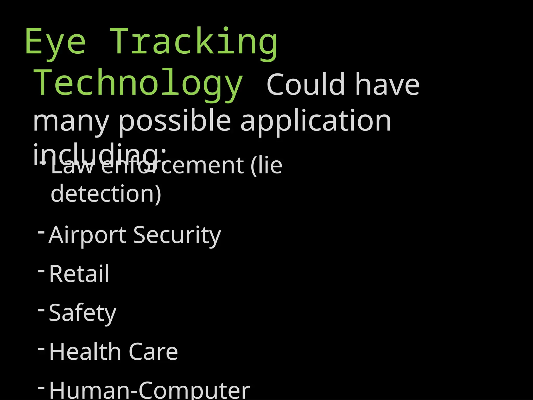 Eye Tracking
Technology Could have
many possible application
including:
-Law enforcement (lie
detection)
-Airport Security
-Retail
-Safety
-Health Care
-Human-Computer
 