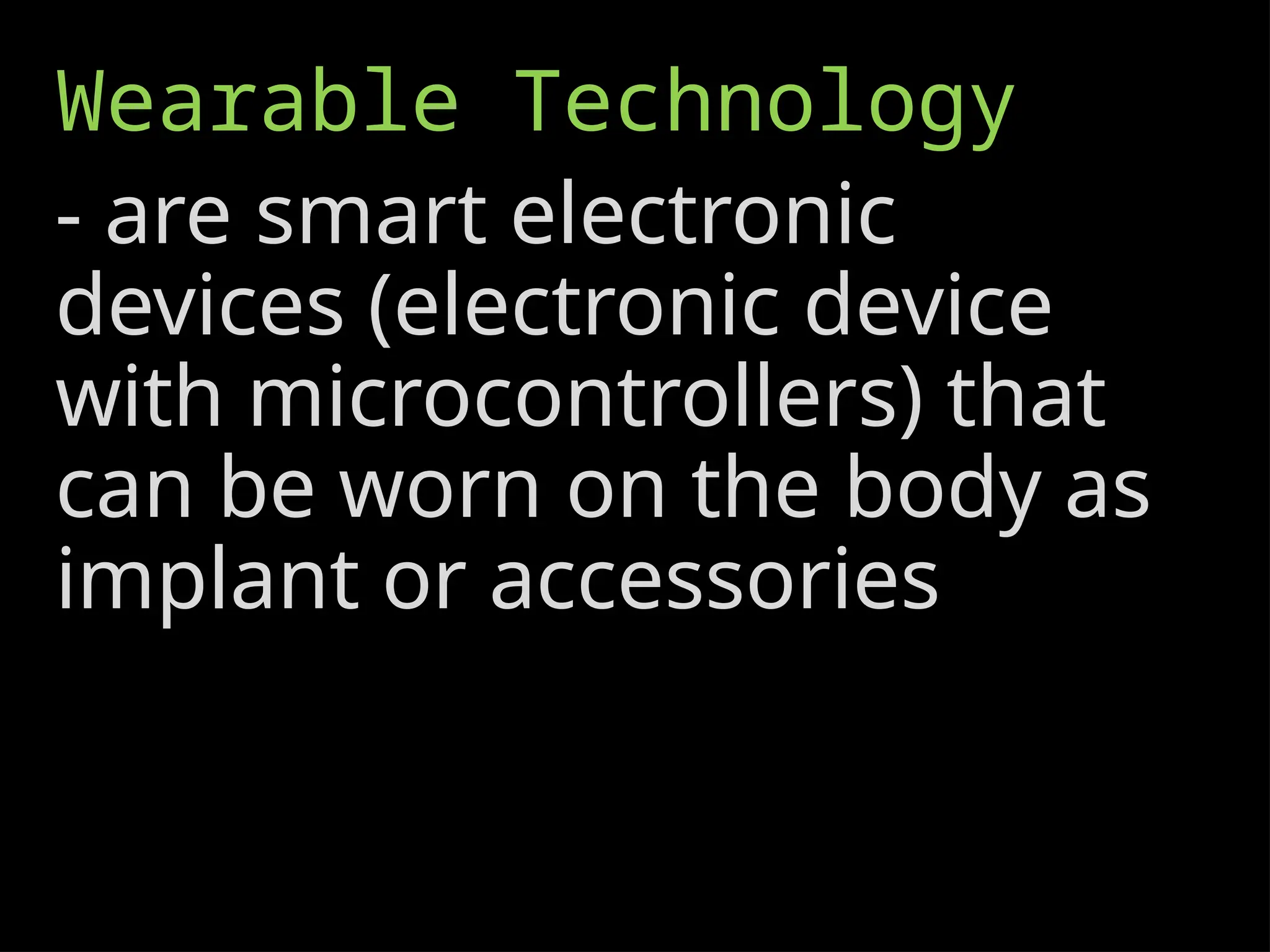 Wearable Technology
- are smart electronic
devices (electronic device
with microcontrollers) that
can be worn on the body as
implant or accessories
 