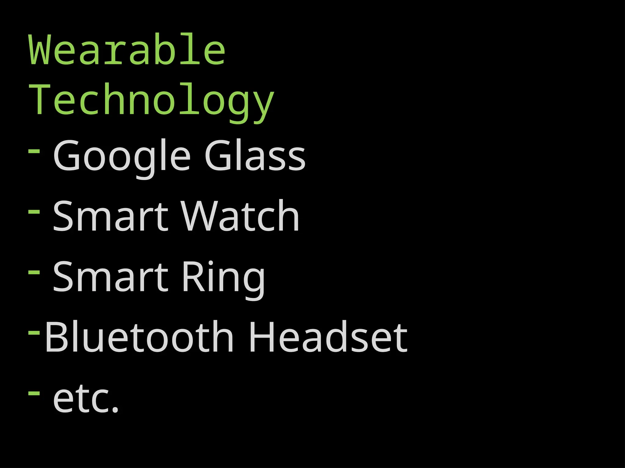Wearable
Technology
- Google Glass
- Smart Watch
- Smart Ring
-Bluetooth Headset
- etc.
 