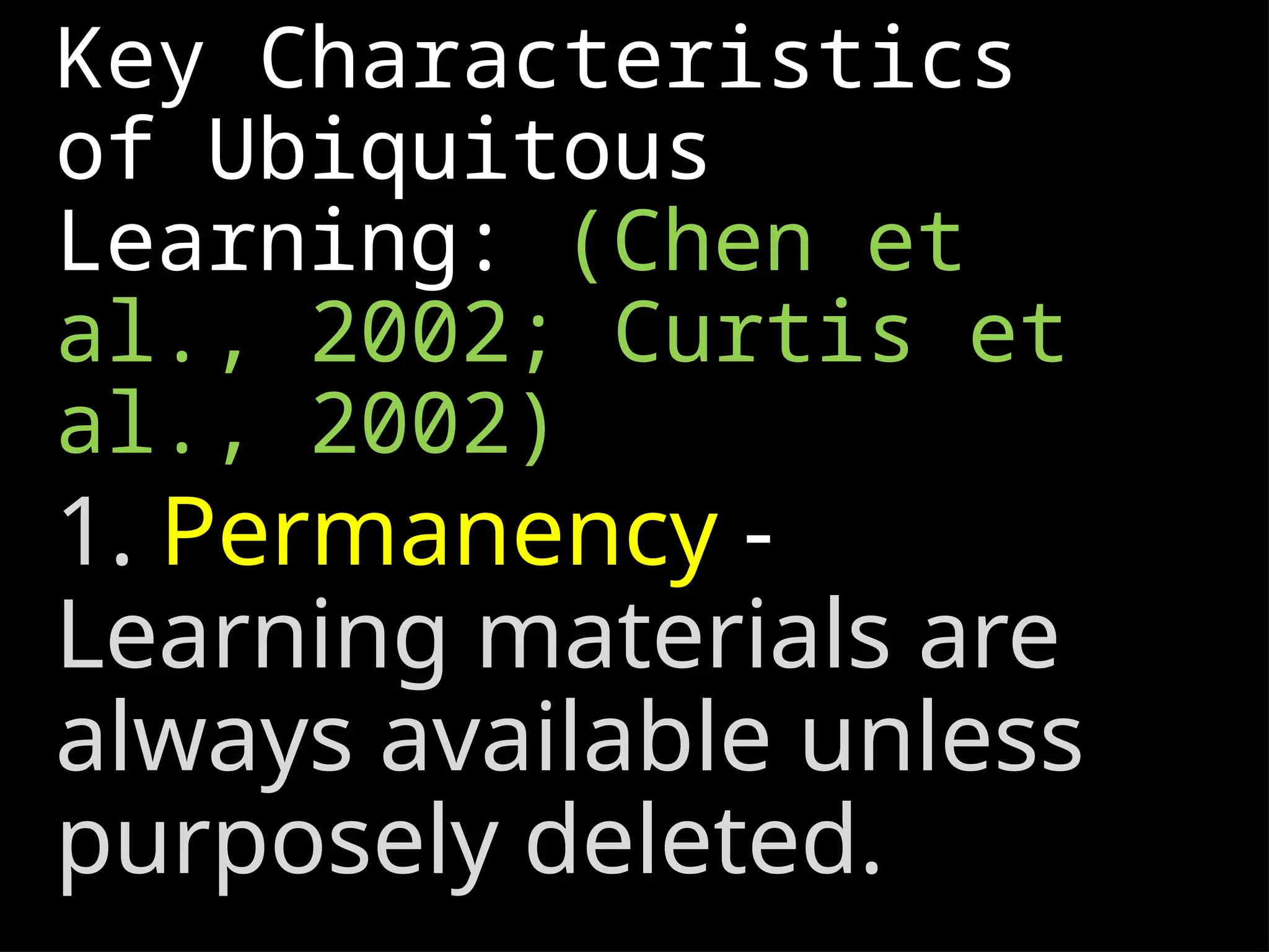 Key Characteristics
of Ubiquitous
Learning: (Chen et
al., 2002; Curtis et
al., 2002)
1. Permanency -
Learning materials are
always available unless
purposely deleted.
 