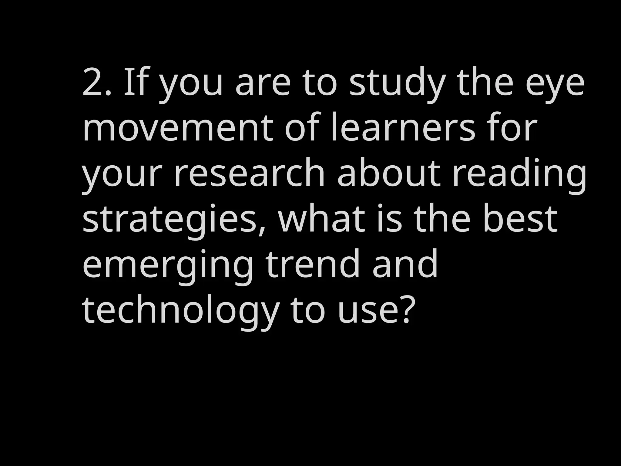 2. If you are to study the eye
movement of learners for
your research about reading
strategies, what is the best
emerging trend and
technology to use?
 