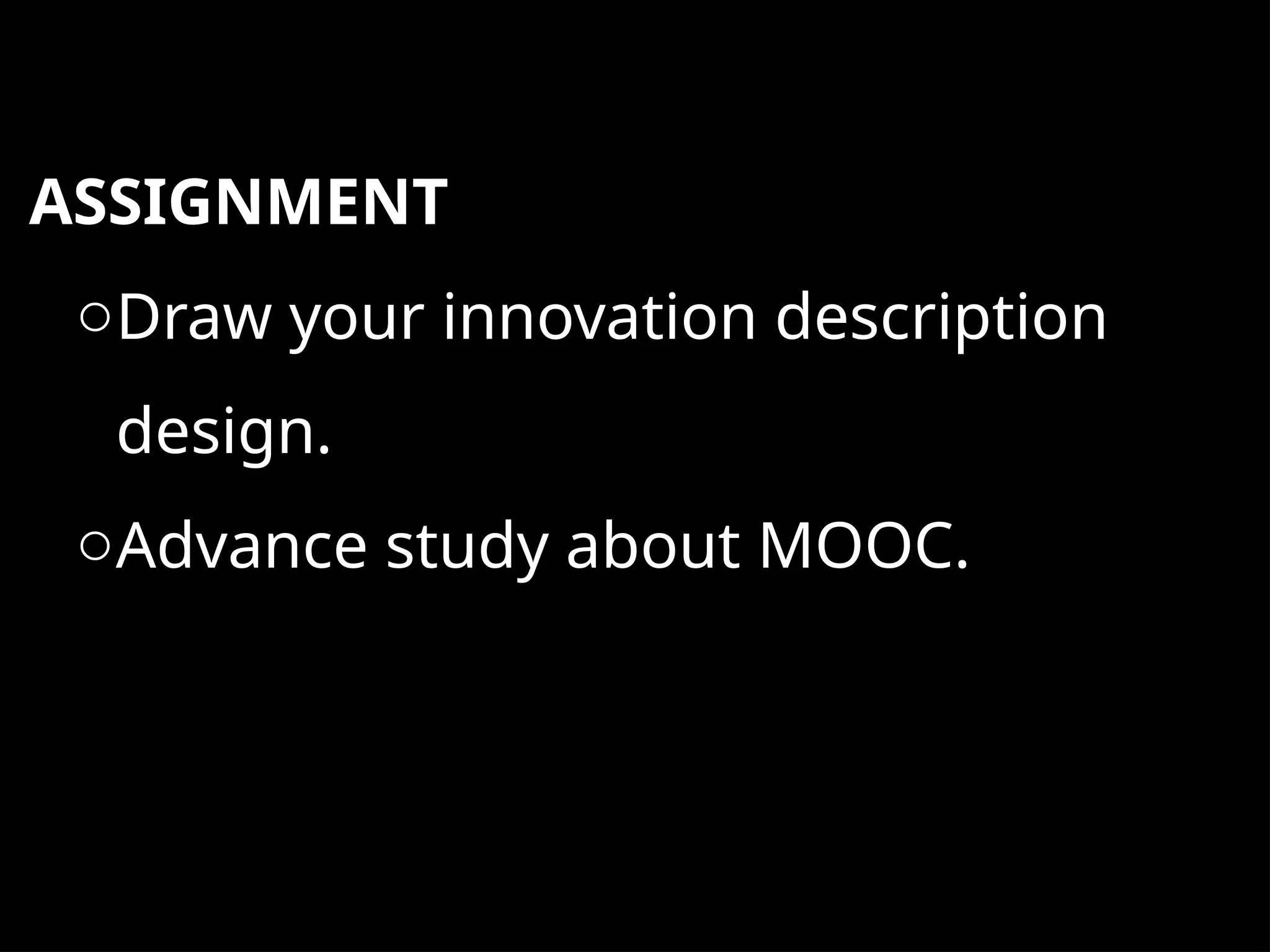 ASSIGNMENT
oDraw your innovation description
design.
oAdvance study about MOOC.
 