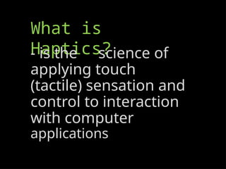 What is
Haptics?
- is the science of
applying touch
(tactile) sensation and
control to interaction
with computer
applications
 