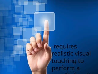 -requires
realistic visual
touching to
perform a
 