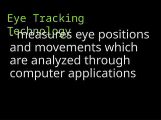 Eye Tracking
Technology
- measures eye positions
and movements which
are analyzed through
computer applications
 