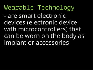 Wearable Technology
- are smart electronic
devices (electronic device
with microcontrollers) that
can be worn on the body as
implant or accessories
 