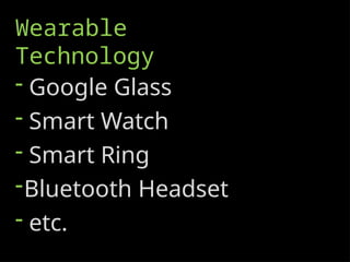 Wearable
Technology
- Google Glass
- Smart Watch
- Smart Ring
-Bluetooth Headset
- etc.
 