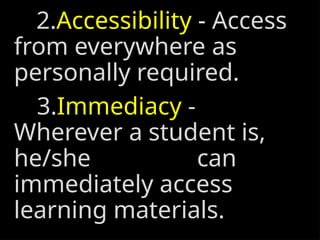 2.Accessibility - Access
from everywhere as
personally required.
3.Immediacy -
Wherever a student is,
he/she can
immediately access
learning materials.
 