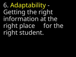 6. Adaptability -
Getting the right
information at the
right place for the
right student.
 