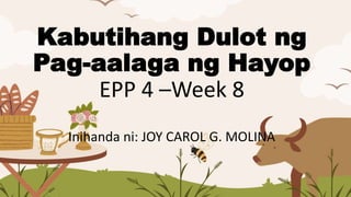 Kabutihang Dulot ng
Pag-aalaga ng Hayop
EPP 4 –Week 8
Inihanda ni: JOY CAROL G. MOLINA
 