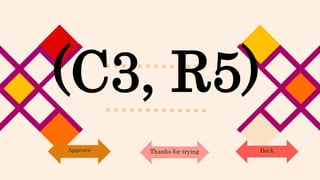 (C3, R5)
Back
Approve Thanks for trying
 