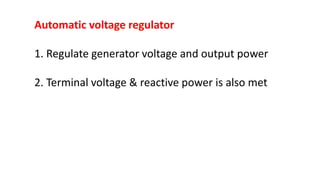 Automatic voltage regulator
1. Regulate generator voltage and output power
2. Terminal voltage & reactive power is also met
 