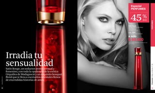 Especial
                                                                          PERFUMES



                                                                        45                           %
                                                                                                     dcto




                                                                                                                    PERFUMES
                                                                    Satin Rouge
                                                                    Eau de Parfum Atomiseur
                                                                    Pour Femme
                                                                    50 ml e 1.7 fl. oz.
                                                                    Cód. 15628
                                                                    Valorizado en $ 136.000

                                                                    a solo
                                                                    $ 69.900
                                                                    *2690 unidades disponibles. Se atenderá hasta
                                                                    agotar el stock.




               Irradia tu
               sensualidad




                                                                                                                    Promoción Trolley Le Monde, P 65
               Satin Rouge, un seductor aroma sensual y
               femenino, con toda la opulencia de la exótica
               Orquídea de Madagascar y un exquisito bouquet
               floral que te lleva a escenarios orientales llenos
www.lbel.com




               de encendidas historias de amor.

 58                                                                                                                    59
 